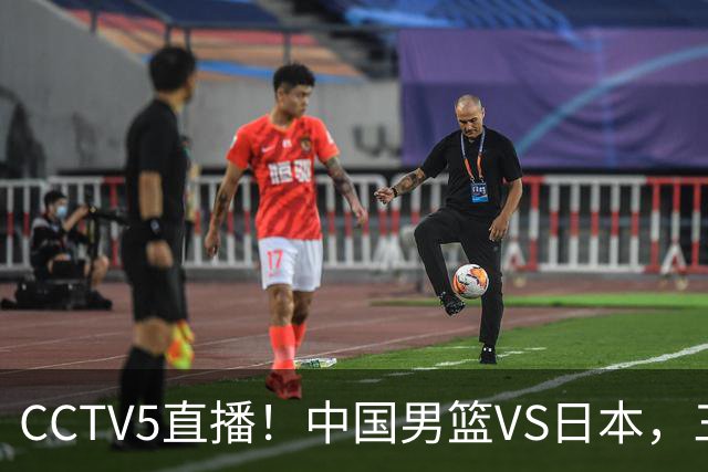 CCTV5直播！中国男篮VS日本，三将确定不打，胡明轩担大梁，郭士强下军令状